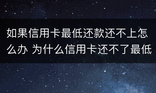 如果信用卡最低还款还不上怎么办 为什么信用卡还不了最低还款额