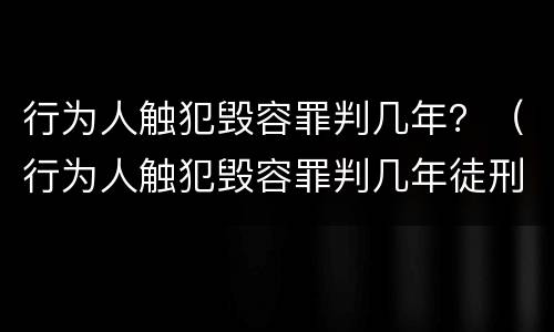 行为人触犯毁容罪判几年？（行为人触犯毁容罪判几年徒刑）