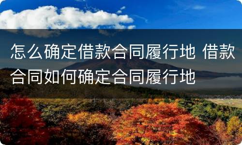 怎么确定借款合同履行地 借款合同如何确定合同履行地