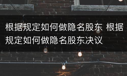 根据规定如何做隐名股东 根据规定如何做隐名股东决议