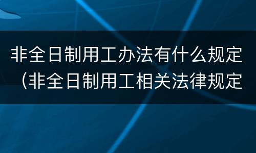 非全日制用工办法有什么规定（非全日制用工相关法律规定）