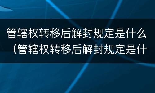 管辖权转移后解封规定是什么（管辖权转移后解封规定是什么时候）