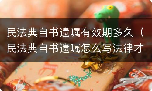 民法典自书遗嘱有效期多久（民法典自书遗嘱怎么写法律才有效）