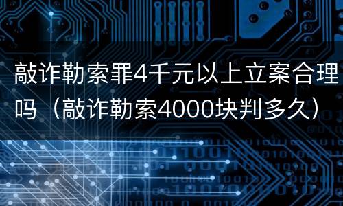 敲诈勒索罪4千元以上立案合理吗（敲诈勒索4000块判多久）