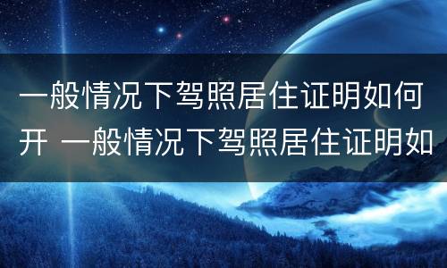 一般情况下驾照居住证明如何开 一般情况下驾照居住证明如何开具