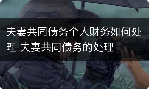 夫妻共同债务个人财务如何处理 夫妻共同债务的处理
