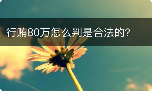 行贿80万怎么判是合法的？