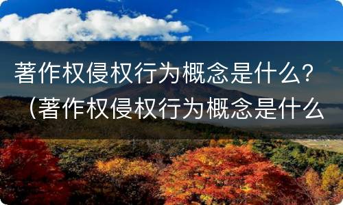 著作权侵权行为概念是什么？（著作权侵权行为概念是什么意思）