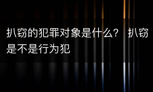 扒窃的犯罪对象是什么？ 扒窃是不是行为犯