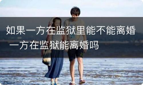 如果一方在监狱里能不能离婚 一方在监狱能离婚吗
