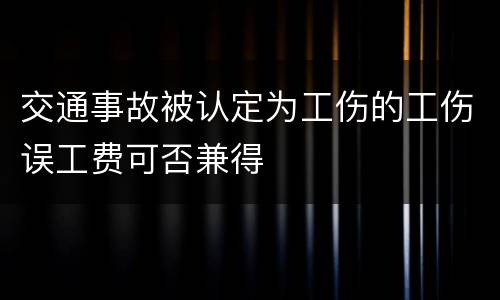 交通事故被认定为工伤的工伤误工费可否兼得