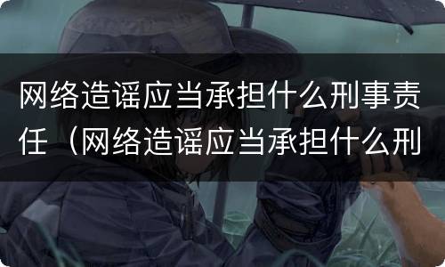 网络造谣应当承担什么刑事责任（网络造谣应当承担什么刑事责任和法律）