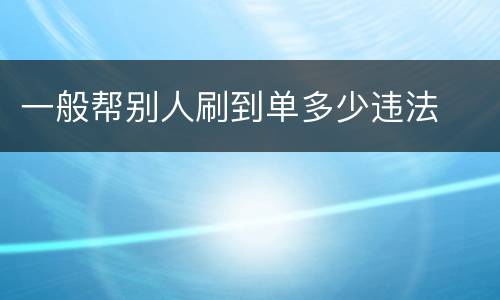一般帮别人刷到单多少违法