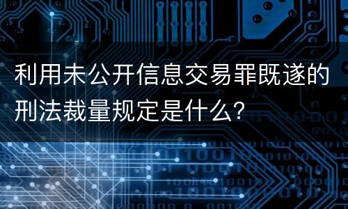 利用未公开信息交易罪既遂的刑法裁量规定是什么？