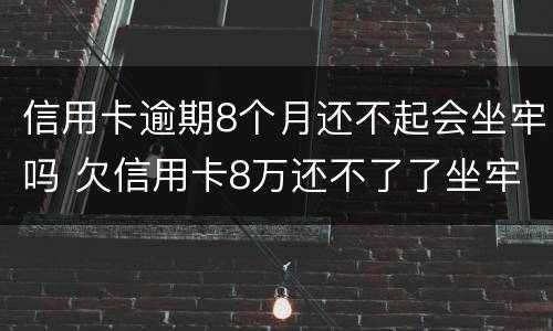 信用卡逾期8个月还不起会坐牢吗 欠信用卡8万还不了了坐牢后还要还吗