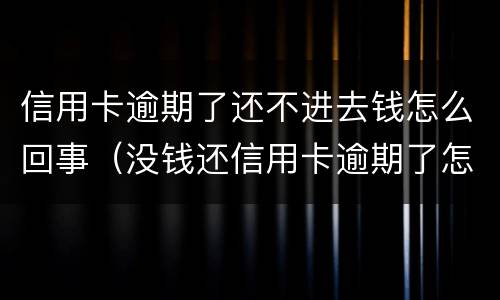 信用卡逾期了还不进去钱怎么回事（没钱还信用卡逾期了怎么办）