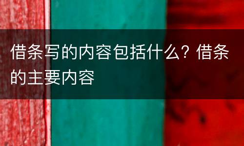 借条写的内容包括什么? 借条的主要内容