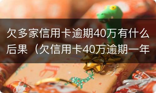 欠多家信用卡逾期40万有什么后果（欠信用卡40万逾期一年）
