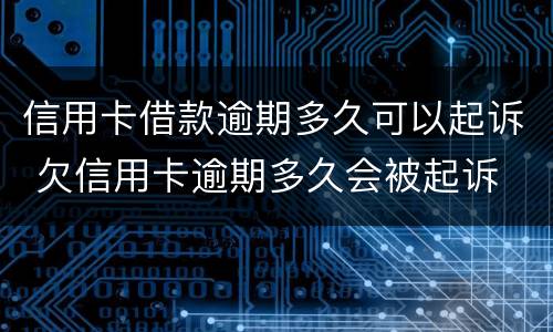 信用卡借款逾期多久可以起诉 欠信用卡逾期多久会被起诉