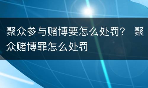聚众参与赌博要怎么处罚？ 聚众赌博罪怎么处罚
