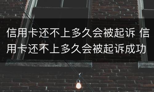 信用卡还不上多久会被起诉 信用卡还不上多久会被起诉成功