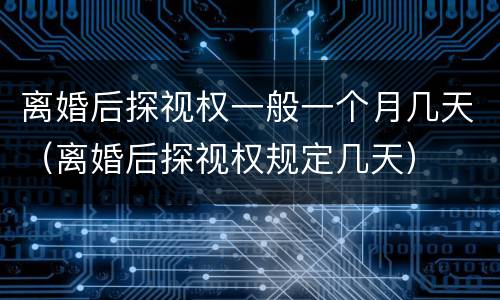 离婚后探视权一般一个月几天（离婚后探视权规定几天）