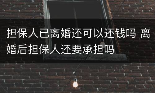担保人已离婚还可以还钱吗 离婚后担保人还要承担吗