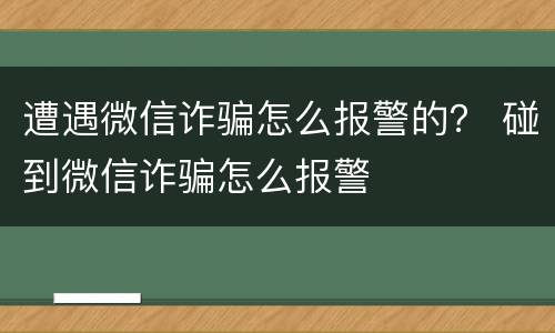遭遇微信诈骗怎么报警的？ 碰到微信诈骗怎么报警