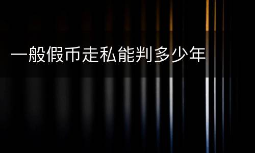一般假币走私能判多少年