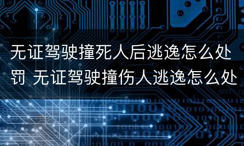 无证驾驶撞死人后逃逸怎么处罚 无证驾驶撞伤人逃逸怎么处罚