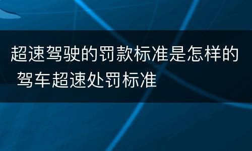 超速驾驶的罚款标准是怎样的 驾车超速处罚标准