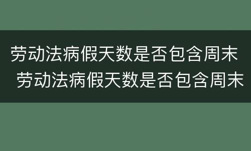 劳动法病假天数是否包含周末 劳动法病假天数是否包含周末休息