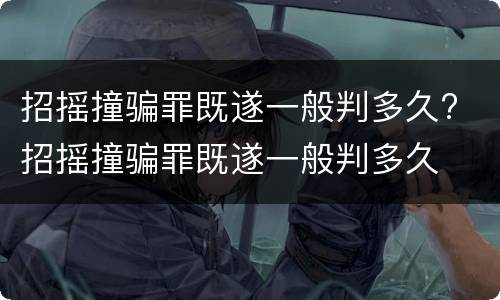 招摇撞骗罪既遂一般判多久? 招摇撞骗罪既遂一般判多久