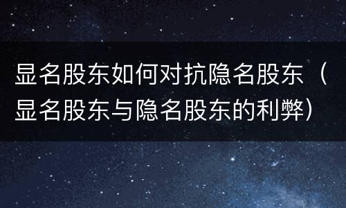 显名股东如何对抗隐名股东（显名股东与隐名股东的利弊）