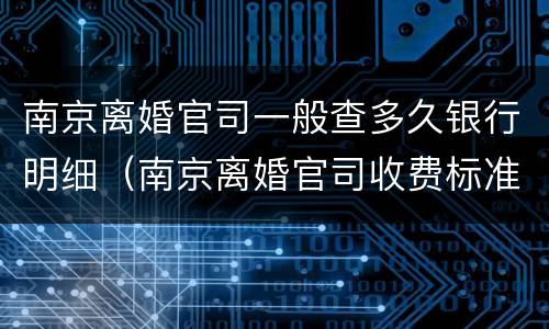 南京离婚官司一般查多久银行明细（南京离婚官司收费标准）