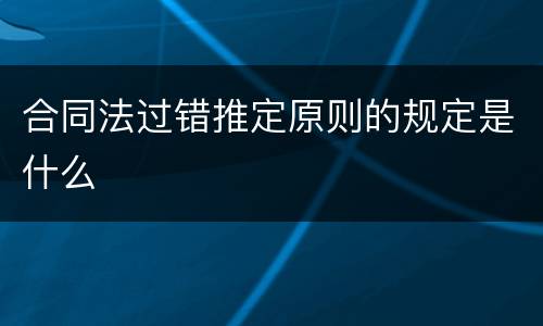 合同法过错推定原则的规定是什么