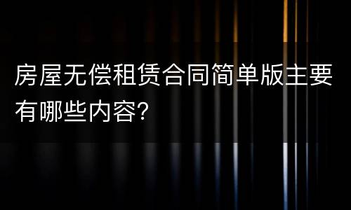 房屋无偿租赁合同简单版主要有哪些内容？