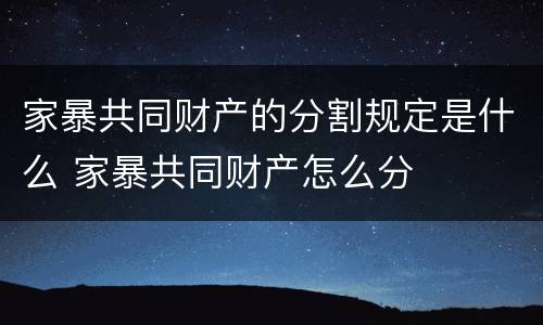 家暴共同财产的分割规定是什么 家暴共同财产怎么分