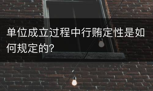 单位成立过程中行贿定性是如何规定的？