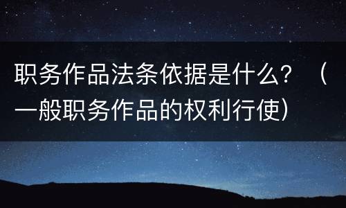 职务作品法条依据是什么？（一般职务作品的权利行使）