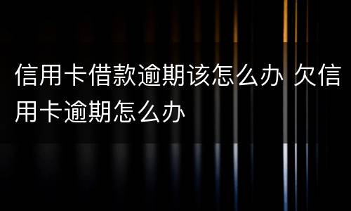 信用卡借款逾期该怎么办 欠信用卡逾期怎么办