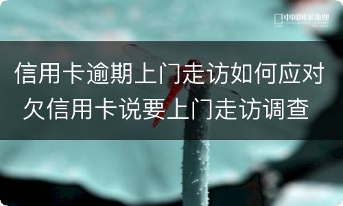 信用卡逾期上门走访如何应对 欠信用卡说要上门走访调查