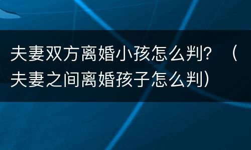 夫妻双方离婚小孩怎么判？（夫妻之间离婚孩子怎么判）