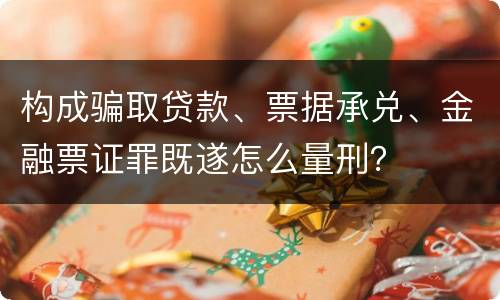 构成骗取贷款、票据承兑、金融票证罪既遂怎么量刑？