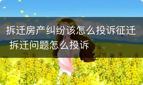 拆迁房产纠纷该怎么投诉征迁 拆迁问题怎么投诉
