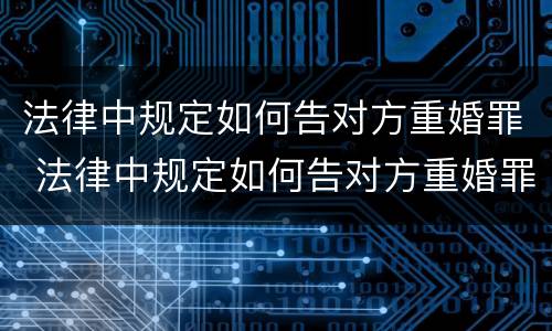 法律中规定如何告对方重婚罪 法律中规定如何告对方重婚罪的条款