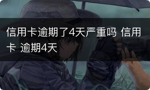 信用卡逾期了4天严重吗 信用卡 逾期4天