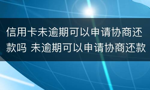 信用卡未逾期可以申请协商还款吗 未逾期可以申请协商还款吗?