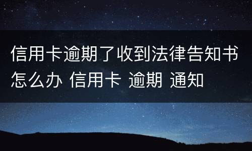 信用卡逾期了收到法律告知书怎么办 信用卡 逾期 通知