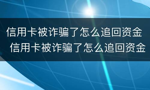 信用卡被诈骗了怎么追回资金 信用卡被诈骗了怎么追回资金的钱